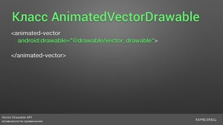 Vector Drawable API 
возможности применения
Класс AnimatedVectorDrawable
<animated-vector
android:drawable="@drawable/vector_drawable">
</animated-vector>
 