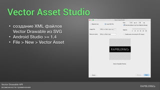 Vector Drawable API 
возможности применения
Vector Asset Studio
• создание XML файлов  
Vector Drawable из SVG
• Android Studio >= 1.4
• File > New > Vector Asset
 