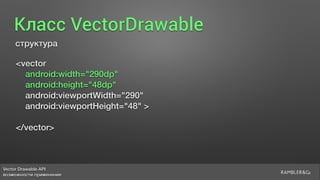 Vector Drawable API 
возможности применения
Класс VectorDrawable
структура
<vector
android:width="290dp"
android:height="48dp"
android:viewportWidth="290"
android:viewportHeight="48" >
</vector>
 