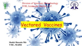 Vectored Vaccines
Division of Veterinary Biotechnology
IVRI, Izzatnagar, Bareiley U.P.
Shabir Hussain Mir
VMC, M-6504
 