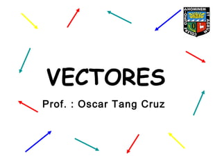 VECTORES
Prof. : Oscar Tang Cruz
 
