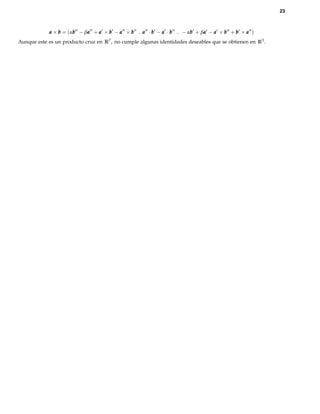 23



            a × b = (αb − βa + a × b − a × b , a · b − a · b , − αb + βa − a × b + b × a )
                      b    a                                      b    a
Aunque este es un producto cruz en R7 , no cumple algunas identidades deseables que se obtienen en R3 .
 