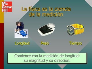 La física es la ciencia
      de la medición




Longitud      Peso            Tiempo


Comience con la medición de longitud:
     su magnitud y su dirección.
 