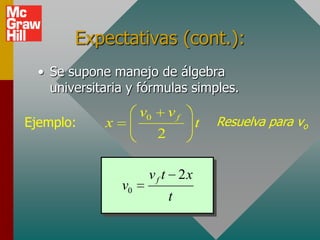 Expectativas (cont.):
  • Se supone manejo de álgebra
    universitaria y fórmulas simples.
                      v0       vf
Ejemplo:     x                      t   Resuelva para vo
                           2

                       v f t 2x
                 v0
                               t
 