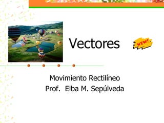 Vectores Movimiento Rectilíneo Prof.  Elba M. Sepúlveda 