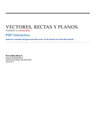 VECTORES, RECTAS Y PLANOS.
VERSIÓN 1.0. JULIO 2011.

PDF Interactivo
Puede ver y manipular las ﬁguras (marcadas con

Prof....