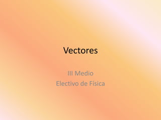 Vectores
III Medio
Electivo de Física