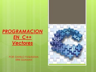 PROGRAMACION 
EN C++ 
Vectores 
POR: DANILO YUQUILEMA 
ERIK GUAMAN 
 