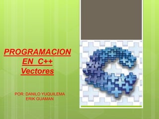 PROGRAMACION 
EN C++ 
Vectores 
POR: DANILO YUQUILEMA 
ERIK GUAMAN 
 