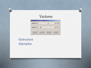Vectores
-Estructura
-Ejemplos
 