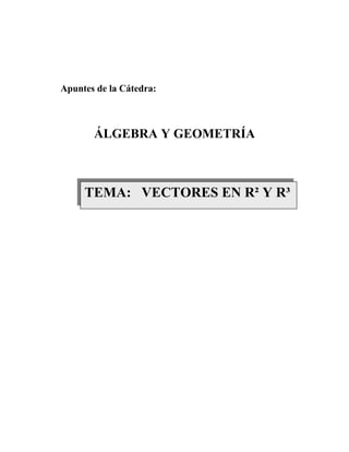 Apuntes de la Cátedra:
ÁLGEBRA Y GEOMETRÍA
TEMA: VECTORES EN R² Y R³
 
