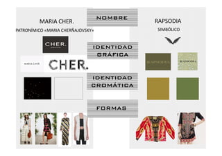 PATRONÍMICO «MARIA CHERÑAJOVSKY»
NOMBRE
MARIA CHER.
IDENTIDAD
RAPSODIA
SIMBÓLICO
IDENTIDAD
GRÁFICA
IDENTIDAD
CROMÁTICA
FORMAS
 