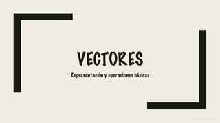 VECTORES
Representación y operaciones básicas
@colgandoclases
 