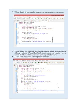 7. Utilizar el ciclo for para sacar las posiciones pares y sumarlas respectivamente.
8. Utilizar el ciclo “for” para sacar las posiciones impares, realizar la multiplicación e
utilizar el condicinal “if” para identificar los resultados mayores o iguales a nueva,
una vez identificado utilizar un acumulador para guardar los valores.
9. Al final hacer la respectiva suma de posiciones impares.
 