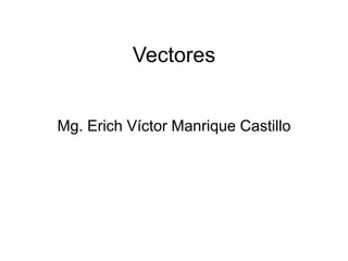 Vectores
Mg. Erich Víctor Manrique Castillo
 