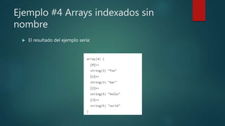 Ejemplo #4 Arrays indexados sin
nombre
 El resultado del ejemplo sería:
 