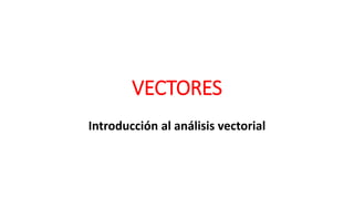 VECTORES
Introducción al análisis vectorial
 