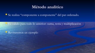 Método analítico
 Se realiza “componente a componente” del par ordenado.
 Es válido para todo lo anterior: suma, resta y multiplicación
 Revisaremos un ejemplo
 