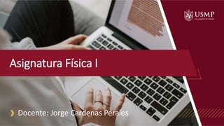 Asignatura Física I
Docente: Jorge Cardenas Perales
 