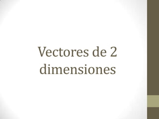Vectores de 2
dimensiones
 