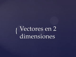 { Vectores en 2
  dimensiones
 