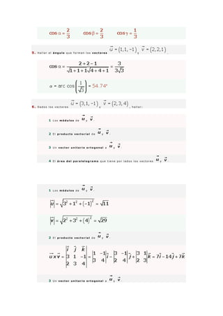 5 . H a l l a r e l á n g u l o q u e f o r m a n l o s v e c t o r e s y .
6 . D a d o s l o s v e c t o r e s y , h a l l a r :
1 L o s m ó d u l o s d e y ·
2 E l p r o d u c t o v e c t o r i a l d e y ·
3 U n v e c t o r u n i t a r i o o r t o g o n a l a y ·
4 E l á r e a d e l p a r a l e l o g r a m o q u e t i e n e p o r l a d o s l o s v e c t o r e s y ·
1 L o s m ó d u l o s d e y ·
2 E l p r o d u c t o v e c t o r i a l d e y ·
3 U n v e c t o r u n i t a r i o o r t o g o n a l a y ·
 