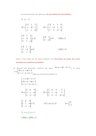 L a s t r e s e c u a c i o n e s s o n i d é n t i c a s , l o s t r e s p l a n o s s o n c o i n c i d e n t e s .
C o m o n o h a y n i n g ú n p a r d e p l a n o s p a r a l e l o s , l o s t r e s p l a n o s s e c o r t a n d o s a d o s
f o r m a n d o u n a s u p e r f i c i e p r i s m á t i c a .
6 . E s t u d i a r l a s p o s i c i o n e s r e l a t i v a s d e l p l a n o y l a r e c t a
s e g ú n l o s v a l o r e s d e l p a r á m e t r o a .
 