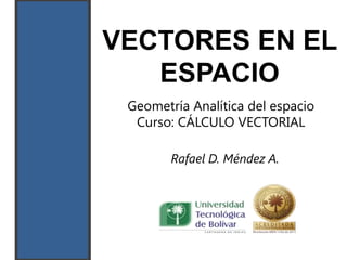 VECTORES EN EL
   ESPACIO
 Geometría Analítica del espacio
  Curso: CÁLCULO VECTORIAL

        Rafael D. Méndez A.
 