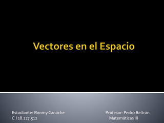 Estudiante: Ronmy Canache Profesor: Pedro Beltrán 
C.I 18.127.512 Matemáticas III 
 