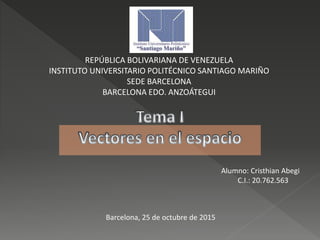 REPÚBLICA BOLIVARIANA DE VENEZUELA
INSTITUTO UNIVERSITARIO POLITÉCNICO SANTIAGO MARIÑO
SEDE BARCELONA
BARCELONA EDO. ANZOÁTEGUI
Alumno: Cristhian Abegi
C.I.: 20.762.563
Barcelona, 25 de octubre de 2015
 