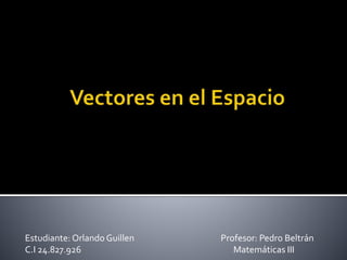 Estudiante: Orlando Guillen Profesor: Pedro Beltrán
C.I 24.827.926 Matemáticas III
 