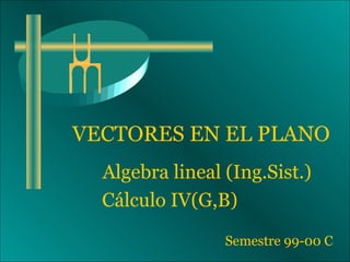VECTORES EN EL PLANO
  Algebra lineal (Ing.Sist.)
  Cálculo IV(G,B)

                 Semestre 99-00 C
 