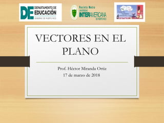 VECTORES EN EL
PLANO
Prof. Héctor Miranda Ortiz
17 de marzo de 2018
 