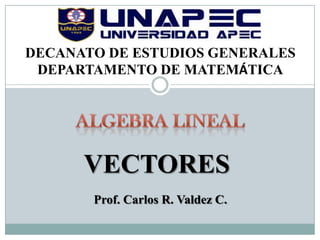 DECANATO DE ESTUDIOS GENERALES
 DEPARTAMENTO DE MATEMÁTICA




      VECTORES
       Prof. Carlos R. Valdez C.
 
