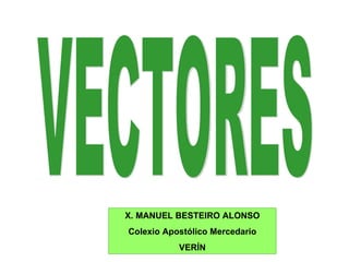 VECTORES X. MANUEL BESTEIRO ALONSO Colexio Apostólico Mercedario VERÍN 