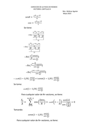 EJERCICIOS DE LA FISICA DE RESNICK
VECTORES: CAPITULO III
Msc. Widmar Aguilar
Mayo 2023
3 =
<|}*<z|}
w
=
<|}~<z|}
Se tiene:
= /
P
• − P− P €
2
P
k •
− P
k−
P
k‚
2
= /
P
•− − P+ P€
2
P
k•−
− P
k+
P
k‚
2
= /
<|ƒ ;<= i
<
|ƒ
t ;<=
ƒ
t
)
= /
<
|ƒz
|ƒ
t ∗;<= i
;<=
ƒ
t
)
= /
<|ƒ pzp/t ∗;<= i
;<=
ƒ
t
)
= P 1 − 1/k P
P
k
+ i P 1 − 1/k
;<= i
;<=
ƒ
t
Se toma:
P 1 − 1/k P
P
k
Para cualquier valor de N= vectores, se Kene:
2+
= „ cos …
2P
k
†
=rj*+
=rS
= P …1 −
1
k
†
P
,
P
k
.
= 0
Tomando:
P 1 − 1/k
;<= i
;<=
ƒ
t
Para cualquier valor de N= vectores, se Kene:
 