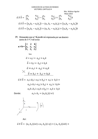 EJERCICIOS DE LA FISICA DE RESNICK
VECTORES: CAPITULO III
Msc. Widmar Aguilar
Mayo 2023
⃗ ‰ ⃗ = •
H a
H a
• − ‘
G a
G a
‘ + •
G H
G H
• '
⃗ ‰ ⃗ = Œ H a − a H• − G a − a G + Œ G H − H G•'
⃗ ‰ ⃗ = Œ H a − a H• + a G − G a + Œ G H − H G•'
Sea:
⃗ = G + H + a'
⃗ = G + H + a'
⃗ ‰ ⃗ = G x G + G J H + G J a' +
H x J + H J H + H J a'+
a' x J + a' J H + a' J a'
Donde: G x G = G G x i)
Así:
⃗ ‰ ⃗ = G G J +( G H J + G a J' +
 