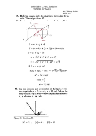 EJERCICIOS DE LA FISICA DE RESNICK
VECTORES: CAPITULO III
Msc. Widmar Aguilar
Mayo 2023
5
⃗ = + + '
¤
⃗ = − 0 + − 0 + 0 − 'v
¤
⃗ = + − '
5 = √ + + = √3
¤ = R + + − = √3
5
⃗. ¤
⃗ = 5 ∗ ¤ 3
+ − = √3Œ √3• 3
= 3 3
3 =
+
:
3 = 70.53o
| ⃗| = 3 ; ⃗ = 4 ; |⃗| = 10
 