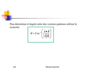 Marcos Guerrero132
Para determinar el ángulo entre dos vectores podemos utilizar la
ecuación:







 
 
BA
BA
Cos 

1

 