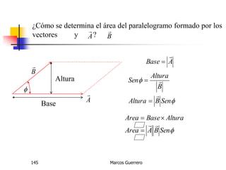 Marcos Guerrero145
A

B

¿Cómo se determina el área del paralelogramo formado por los
vectores y ?
A

B


Altura
Base
ABase




SenBAltura
B
Altura
Sen




SenBAArea
AlturaBaseArea



 