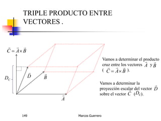 Marcos Guerrero149
TRIPLE PRODUCTO ENTRE
VECTORES .
A

B

D

BAC


Vamos a determinar el producto
cruz entre los vectores y
( ).
B

BAC


A

CD
Vamos a determinar la
proyección escalar del vector
sobre el vector ( ).
D

C

CD
 