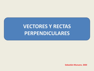 VECTORES Y RECTAS
PERPENDICULARES
Sebastián Munuera. 2020
 