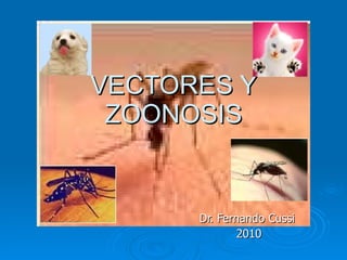 VECTORES Y ZOONOSIS Dr. Fernando Cussi 2010 