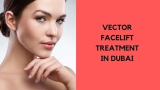 VECTOR
FACELIFT
TREATMENT
IN DUBAI
 