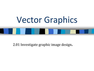 Vector Graphics 2.01 Investigate graphic image design. 