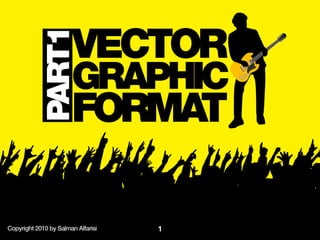 PART1       VECTOR
                       GRAPHIC
                       FORMAT

Copyright 2010 by Salman Alfarisi   1
 
