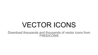 VECTOR ICONS
Download thousands and thousands of vector icons from
FREEICONS
 