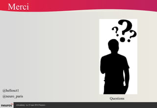 nAcademy Le 23 mai 2014 Neuros -
Merci
Questions
@hellosct1
@neuro_paris
 