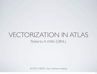 VECTORIZATION IN ATLAS
Roberto A.Vitillo (LBNL)
8/7/2013 NERSC,App readiness meeting
1
 