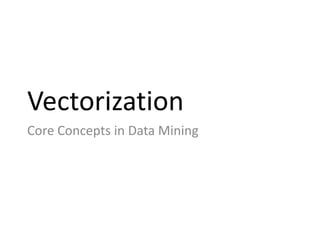 Vectorization 
Core Concepts in Data Mining 
 